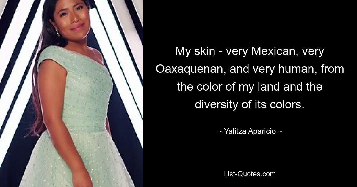 My skin - very Mexican, very Oaxaquenan, and very human, from the color of my land and the diversity of its colors. — © Yalitza Aparicio