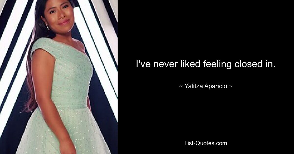 I've never liked feeling closed in. — © Yalitza Aparicio