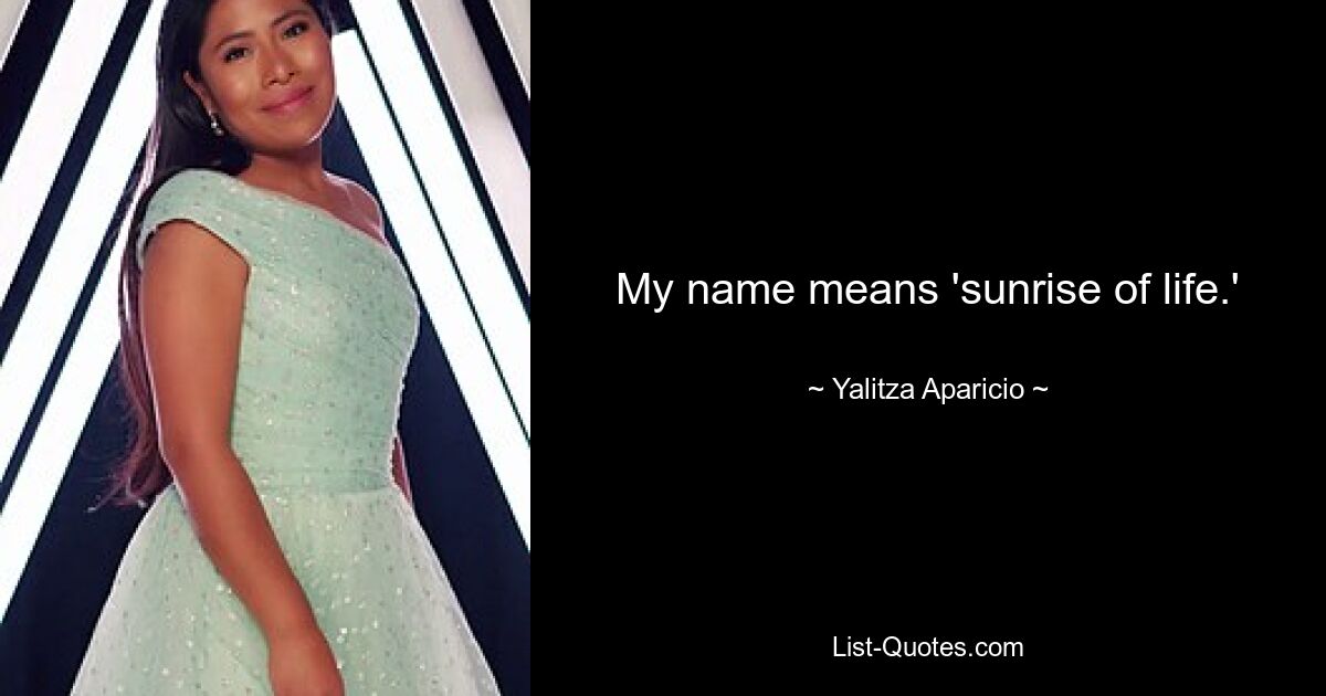 My name means 'sunrise of life.' — © Yalitza Aparicio