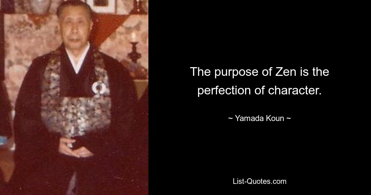 The purpose of Zen is the perfection of character. — © Yamada Koun