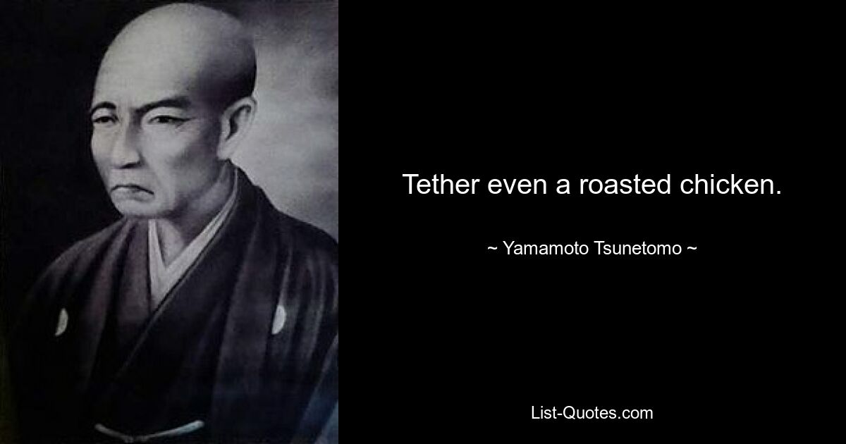 Tether even a roasted chicken. — © Yamamoto Tsunetomo