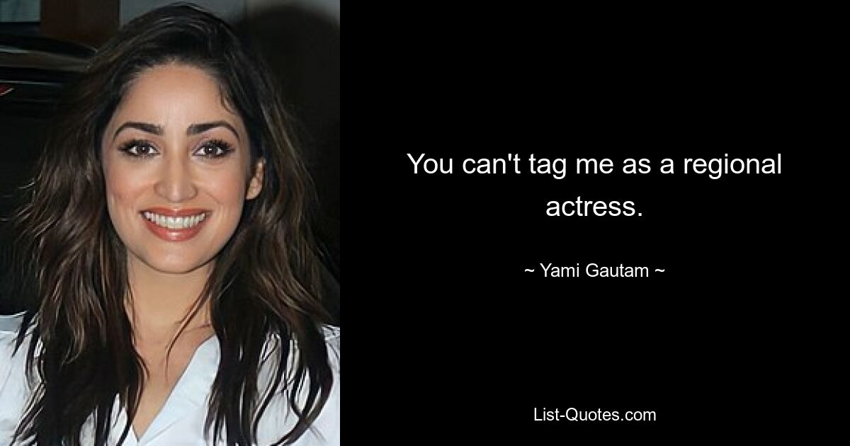 You can't tag me as a regional actress. — © Yami Gautam