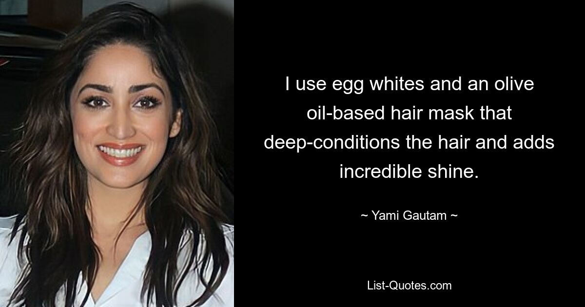 I use egg whites and an olive oil-based hair mask that deep-conditions the hair and adds incredible shine. — © Yami Gautam