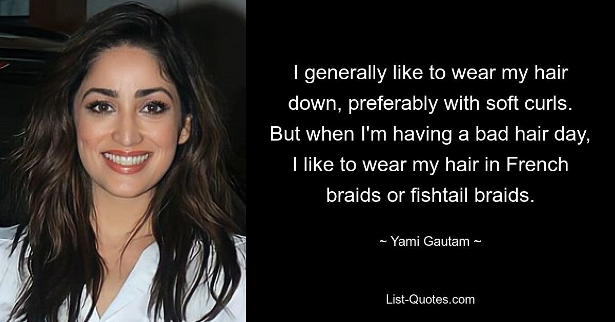 I generally like to wear my hair down, preferably with soft curls. But when I'm having a bad hair day, I like to wear my hair in French braids or fishtail braids. — © Yami Gautam