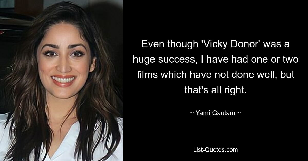 Obwohl „Vicky Donor“ ein großer Erfolg war, hatte ich ein oder zwei Filme, die nicht gut liefen, aber das ist in Ordnung. — © Yami Gautam 