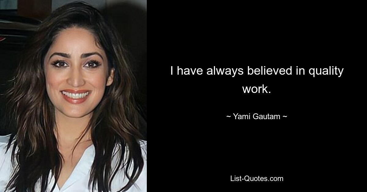 I have always believed in quality work. — © Yami Gautam