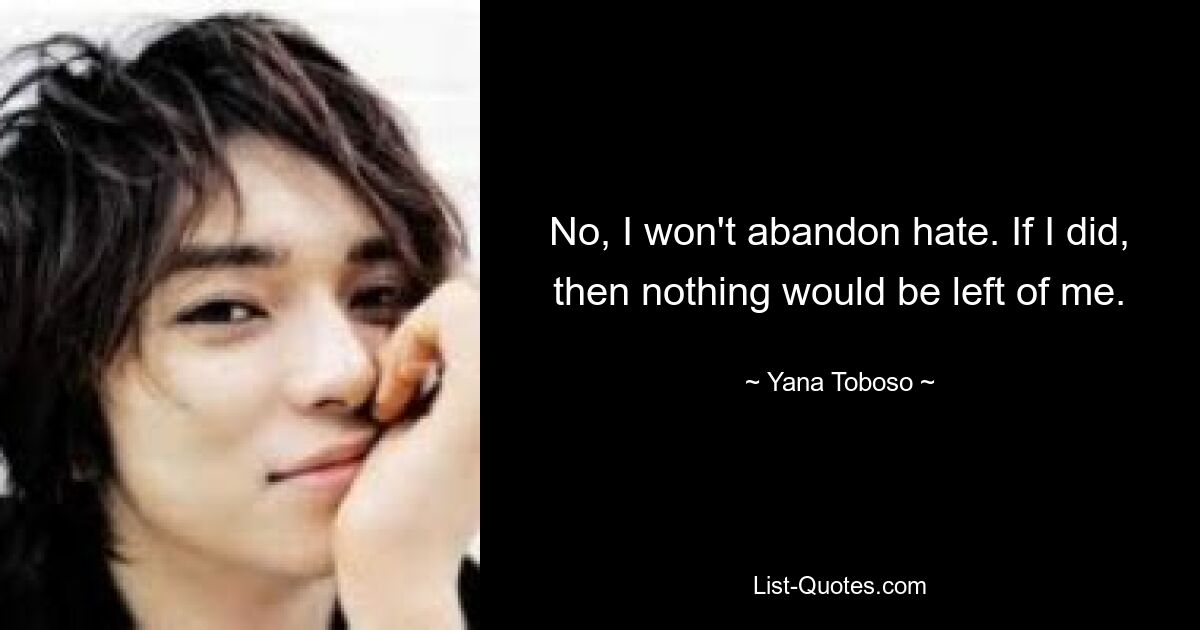 No, I won't abandon hate. If I did, then nothing would be left of me. — © Yana Toboso