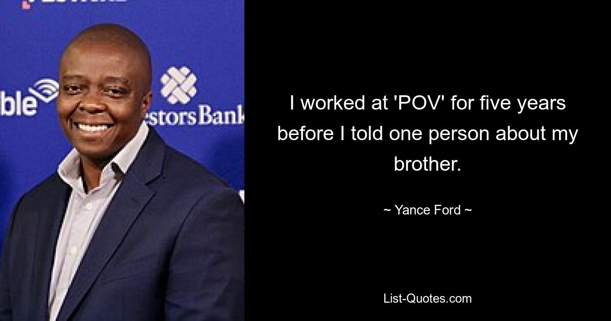 I worked at 'POV' for five years before I told one person about my brother. — © Yance Ford