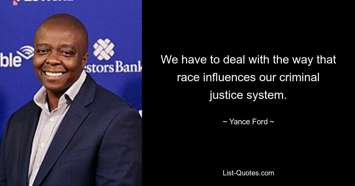 We have to deal with the way that race influences our criminal justice system. — © Yance Ford