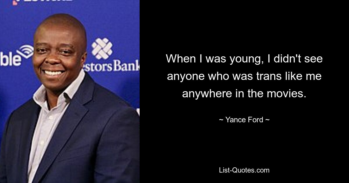 When I was young, I didn't see anyone who was trans like me anywhere in the movies. — © Yance Ford