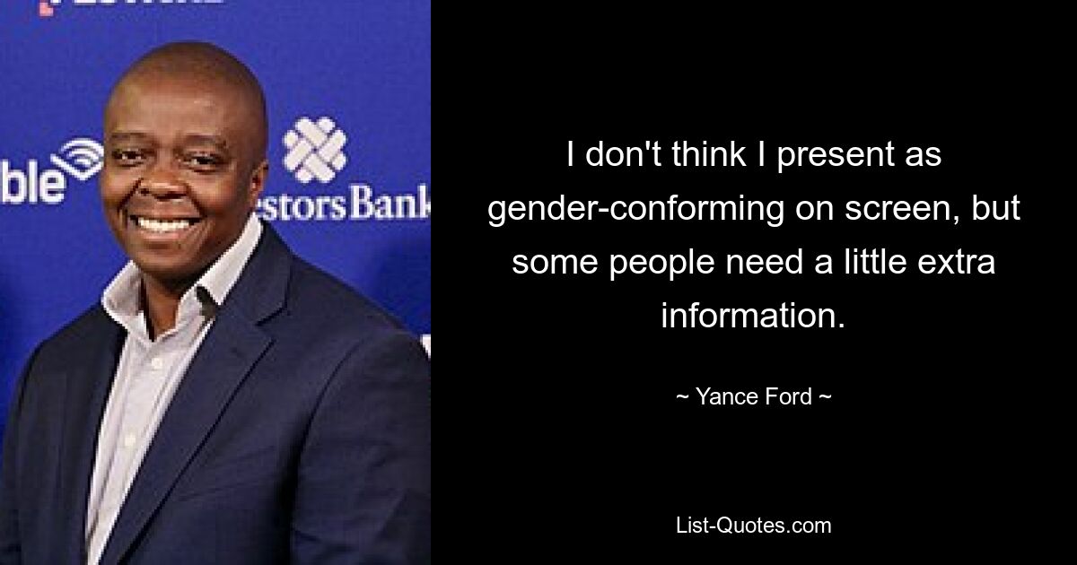 I don't think I present as gender-conforming on screen, but some people need a little extra information. — © Yance Ford