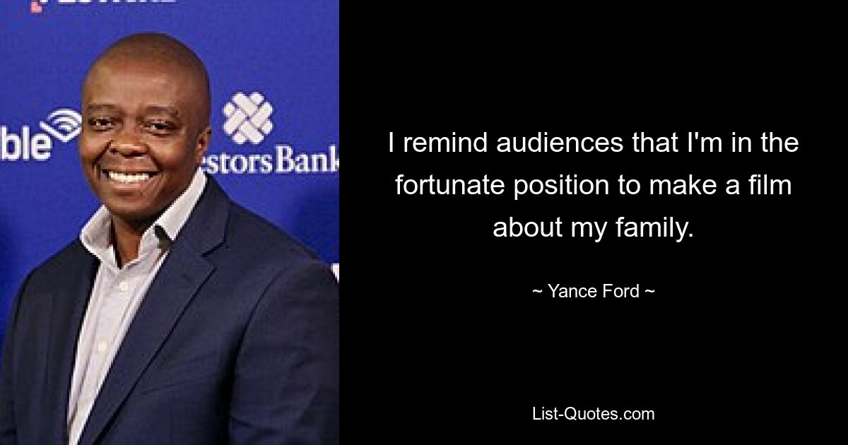 I remind audiences that I'm in the fortunate position to make a film about my family. — © Yance Ford