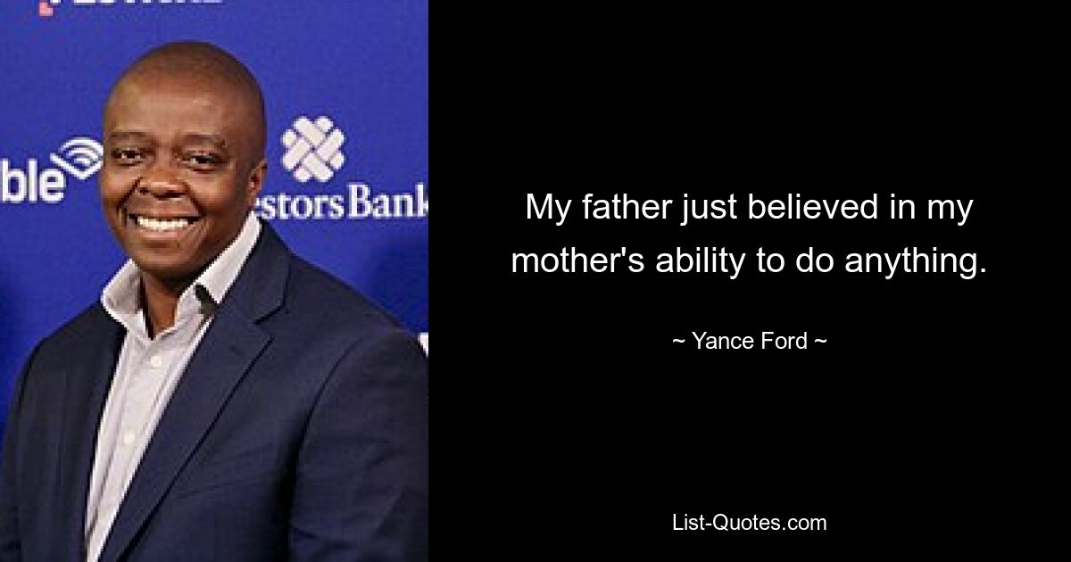 My father just believed in my mother's ability to do anything. — © Yance Ford