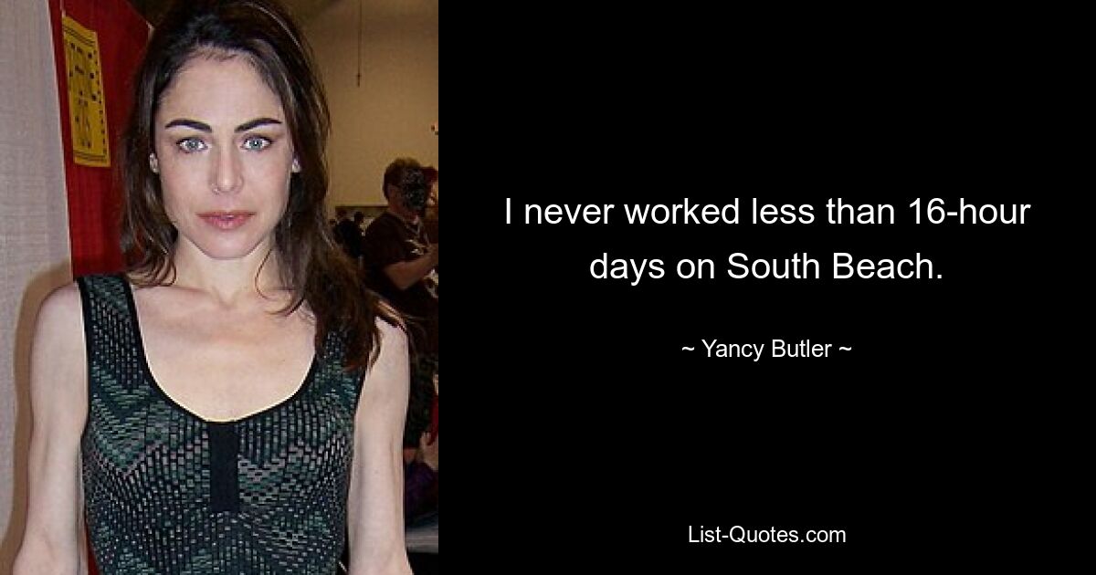 I never worked less than 16-hour days on South Beach. — © Yancy Butler