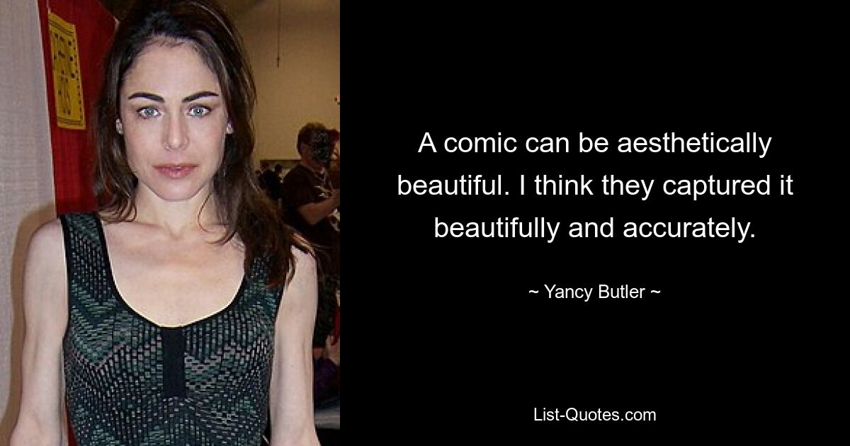 A comic can be aesthetically beautiful. I think they captured it beautifully and accurately. — © Yancy Butler