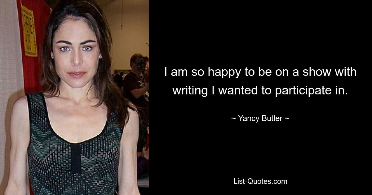 I am so happy to be on a show with writing I wanted to participate in. — © Yancy Butler