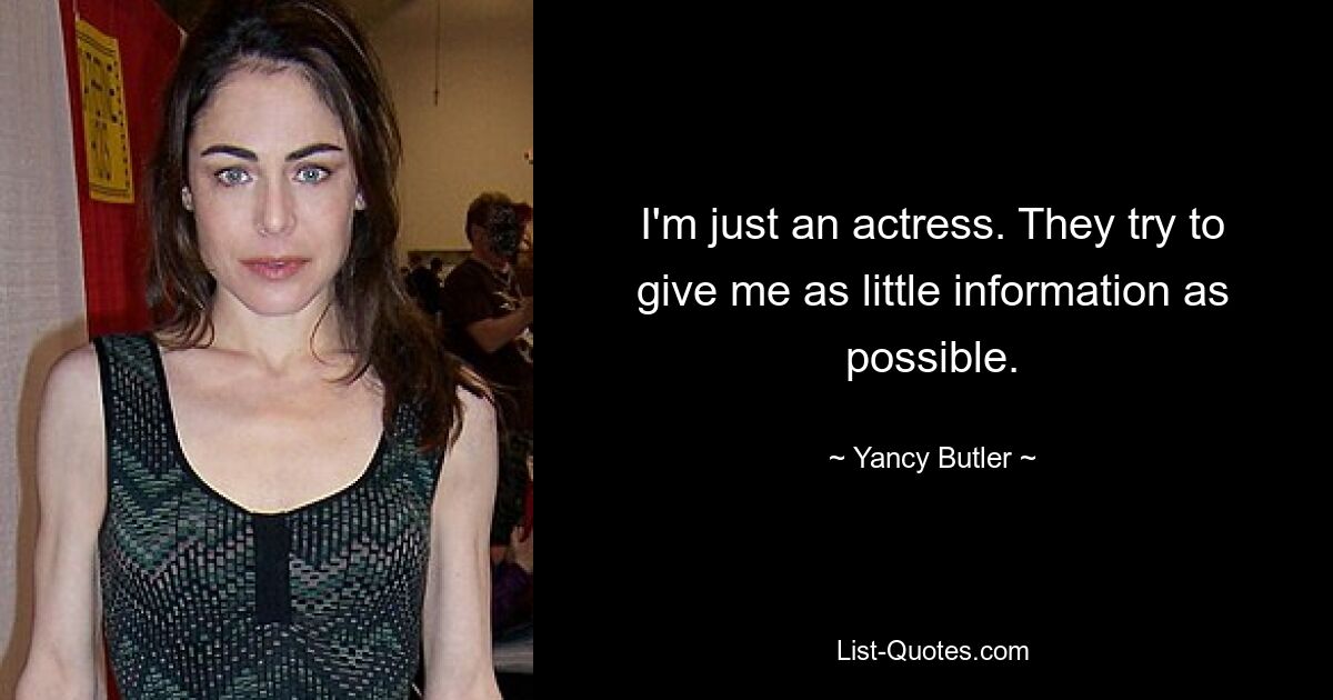 I'm just an actress. They try to give me as little information as possible. — © Yancy Butler