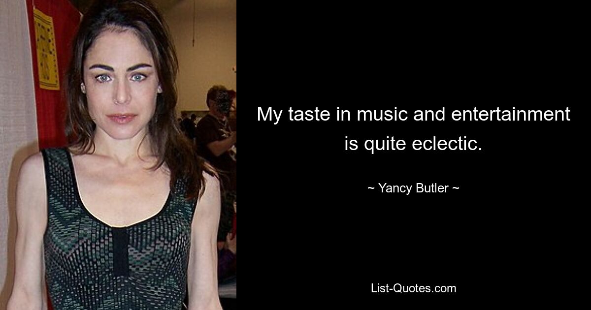 My taste in music and entertainment is quite eclectic. — © Yancy Butler