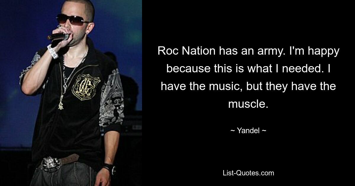 Roc Nation has an army. I'm happy because this is what I needed. I have the music, but they have the muscle. — © Yandel