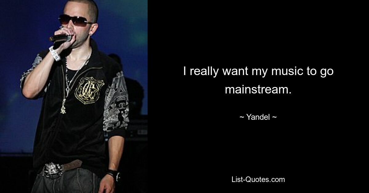 I really want my music to go mainstream. — © Yandel