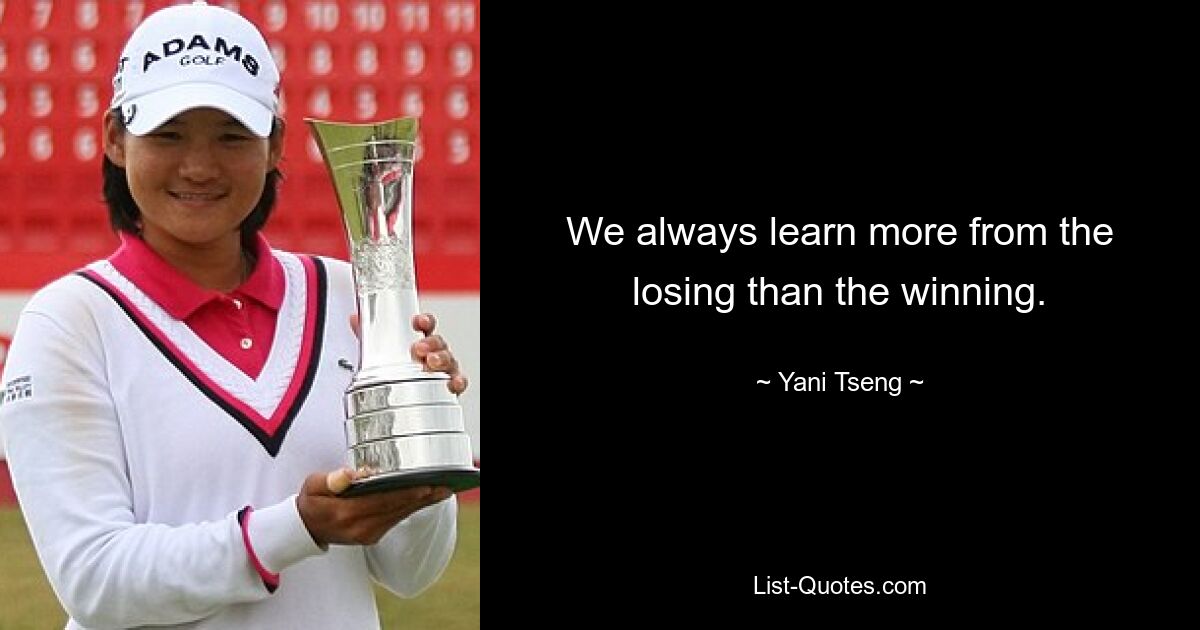 We always learn more from the losing than the winning. — © Yani Tseng