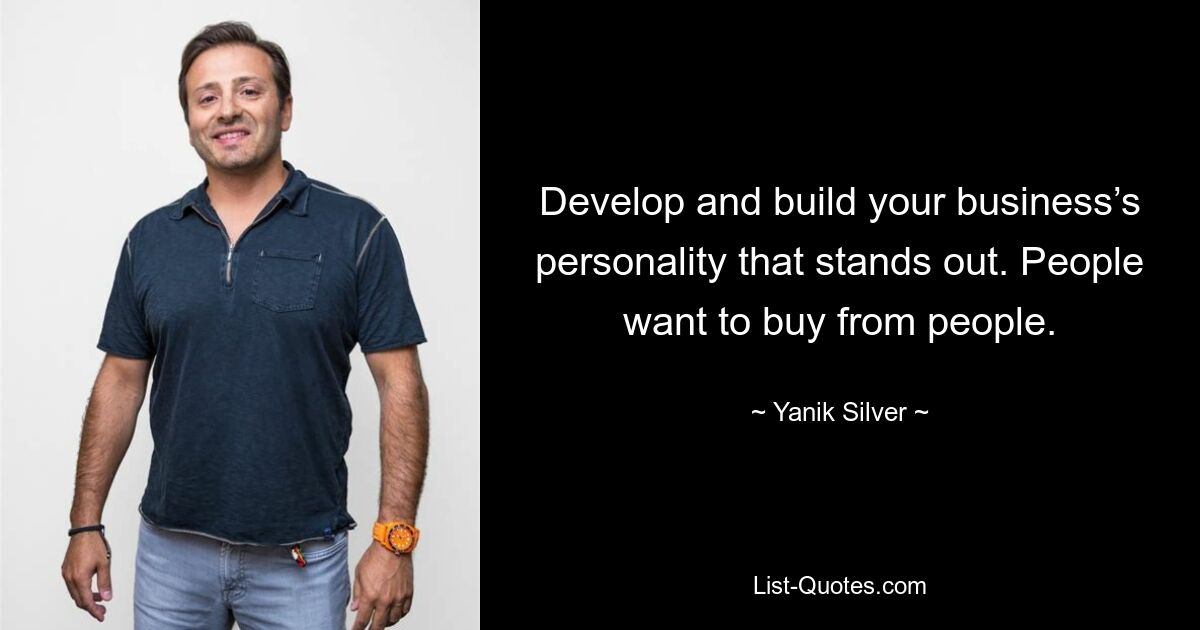 Develop and build your business’s personality that stands out. People want to buy from people. — © Yanik Silver