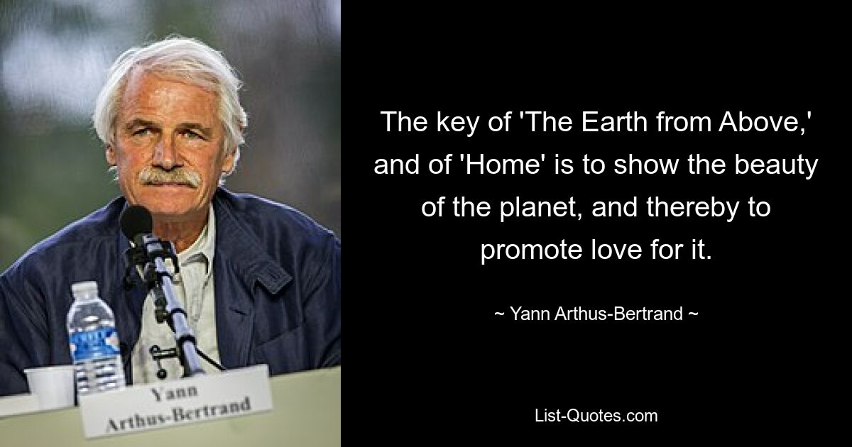 The key of 'The Earth from Above,' and of 'Home' is to show the beauty of the planet, and thereby to promote love for it. — © Yann Arthus-Bertrand