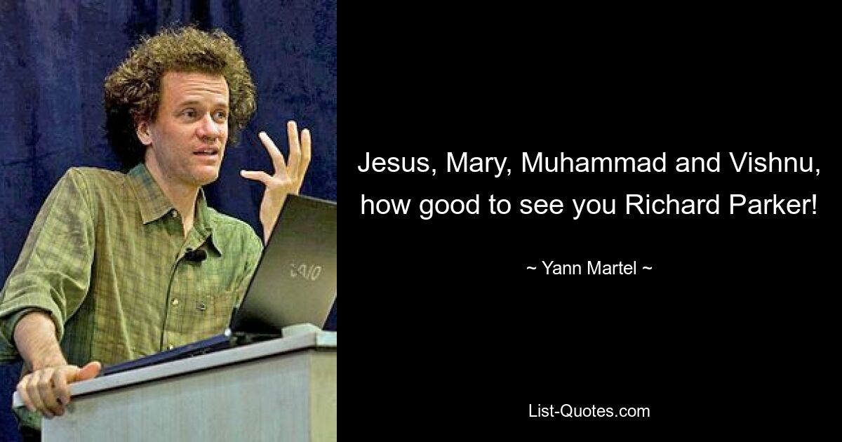 Jesus, Mary, Muhammad and Vishnu, how good to see you Richard Parker! — © Yann Martel