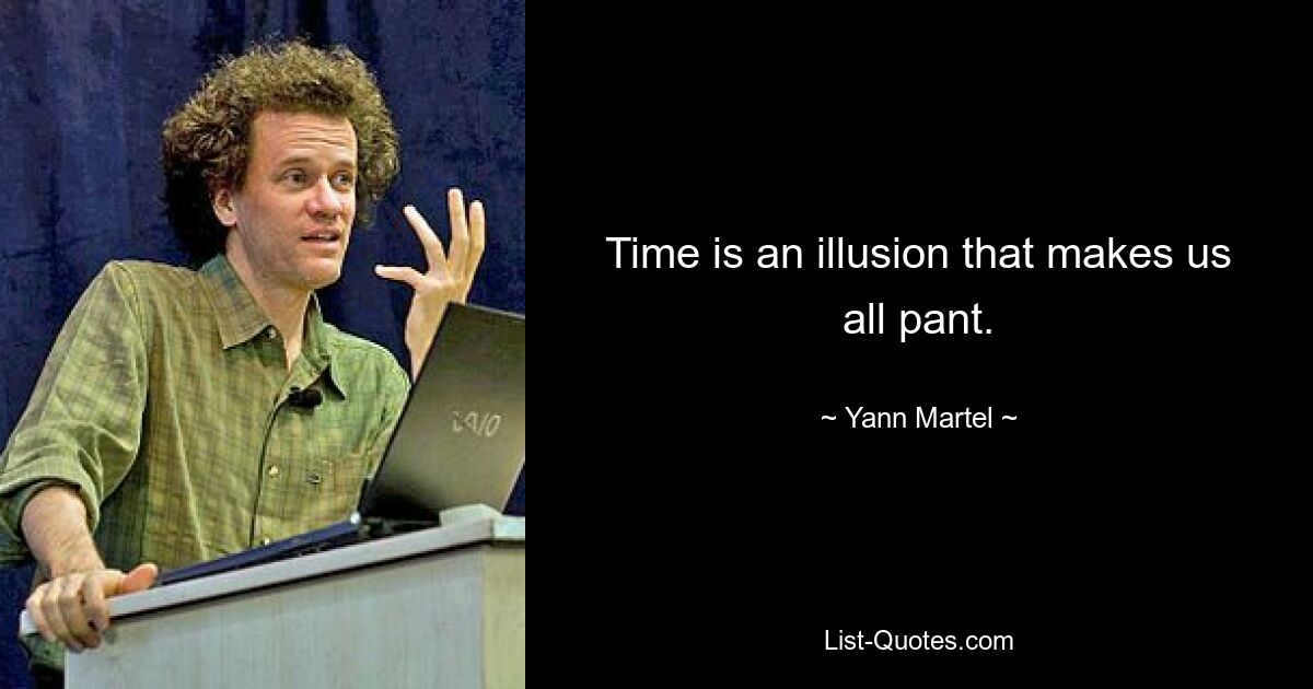 Time is an illusion that makes us all pant. — © Yann Martel