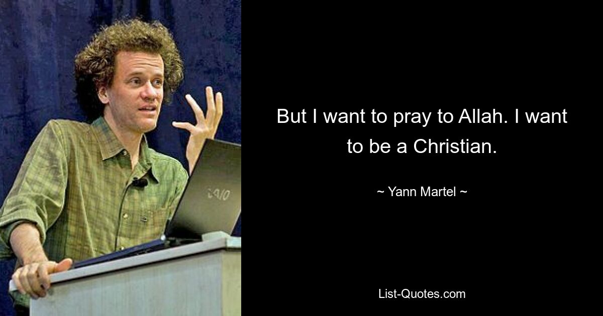 But I want to pray to Allah. I want to be a Christian. — © Yann Martel