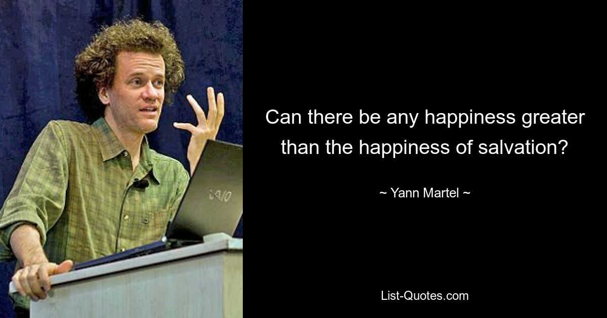 Can there be any happiness greater than the happiness of salvation? — © Yann Martel