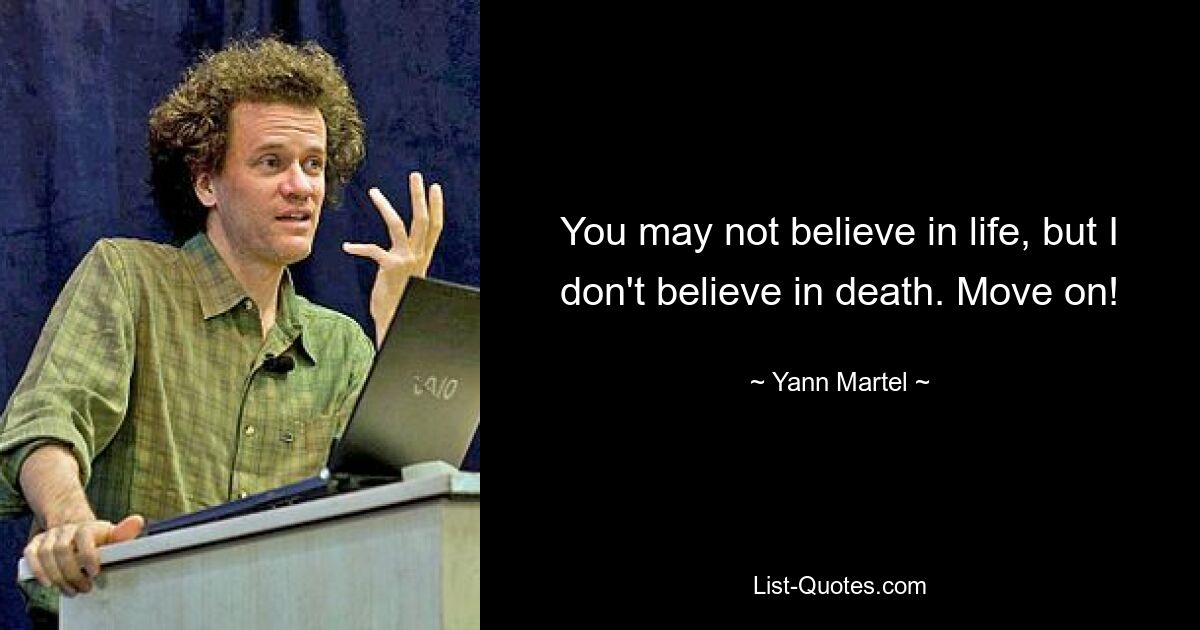 You may not believe in life, but I don't believe in death. Move on! — © Yann Martel