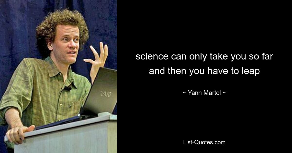 science can only take you so far and then you have to leap — © Yann Martel