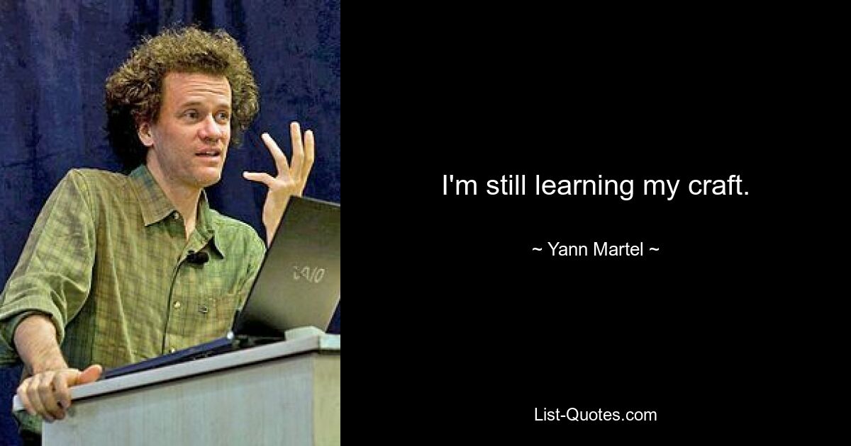 I'm still learning my craft. — © Yann Martel