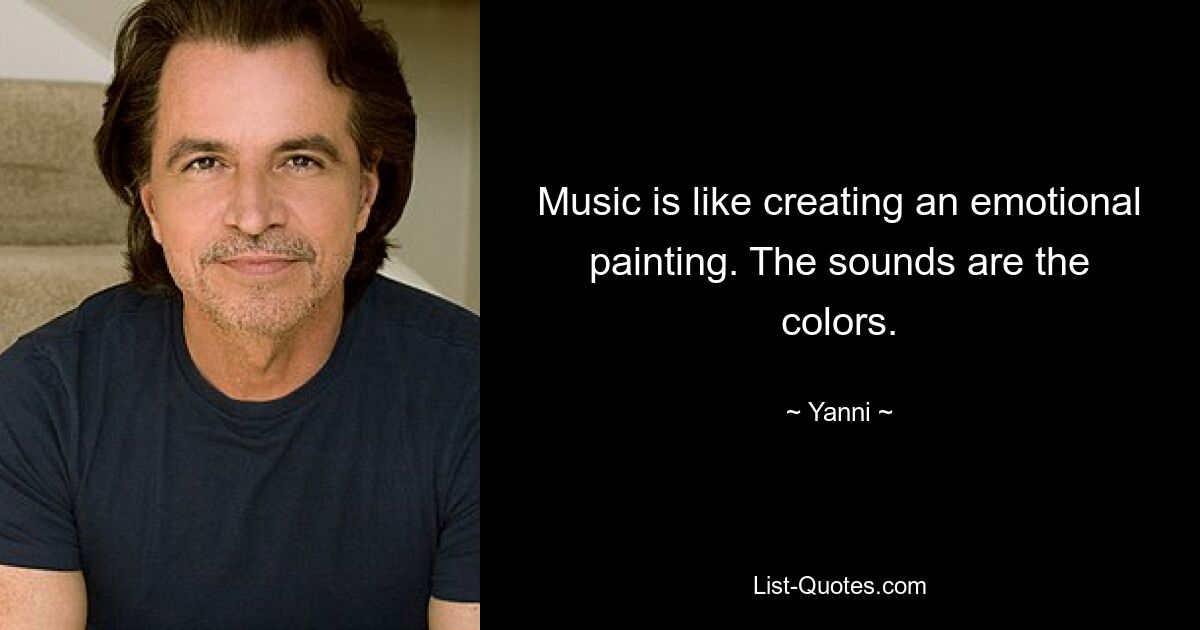 Music is like creating an emotional painting. The sounds are the colors. — © Yanni