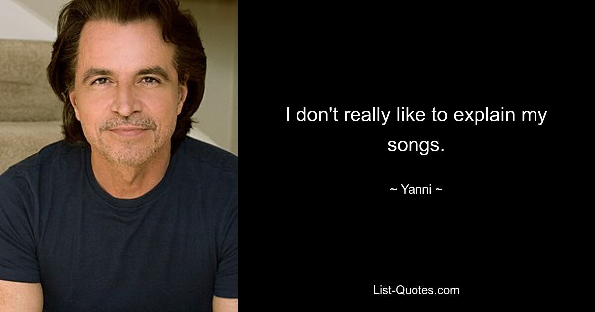 I don't really like to explain my songs. — © Yanni