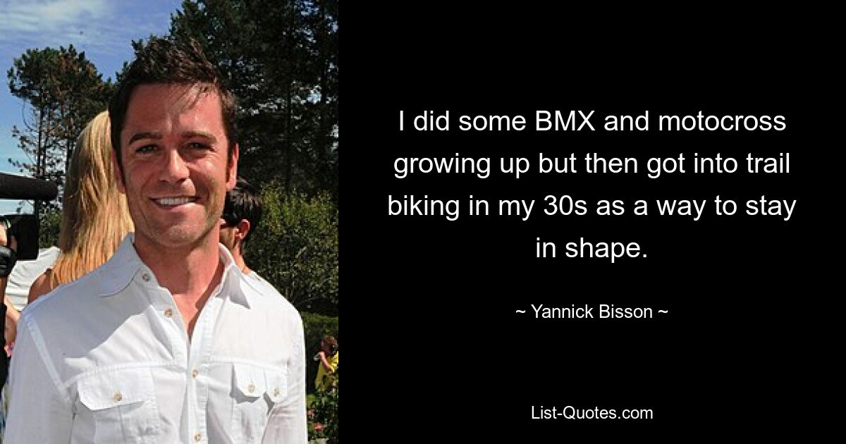 I did some BMX and motocross growing up but then got into trail biking in my 30s as a way to stay in shape. — © Yannick Bisson