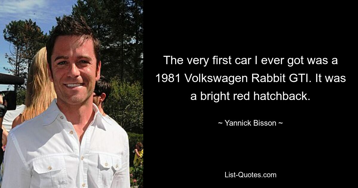 The very first car I ever got was a 1981 Volkswagen Rabbit GTI. It was a bright red hatchback. — © Yannick Bisson