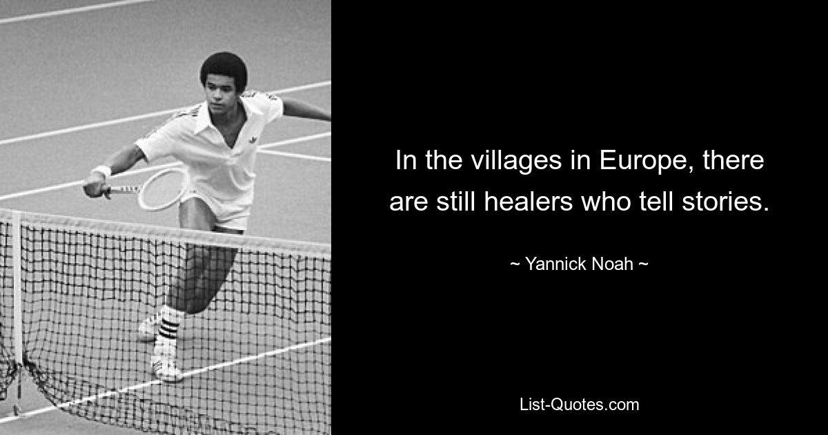 In the villages in Europe, there are still healers who tell stories. — © Yannick Noah