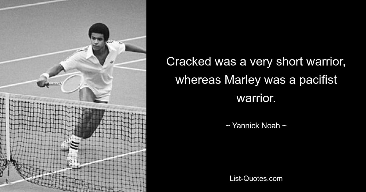 Cracked was a very short warrior, whereas Marley was a pacifist warrior. — © Yannick Noah