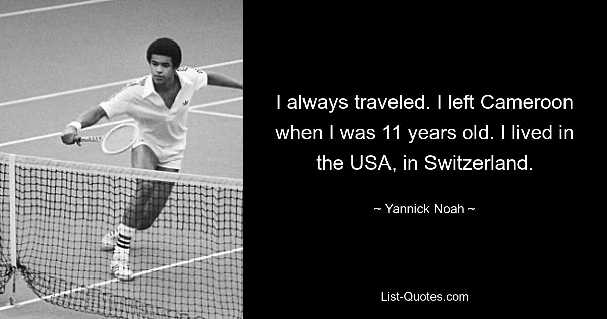 I always traveled. I left Cameroon when I was 11 years old. I lived in the USA, in Switzerland. — © Yannick Noah