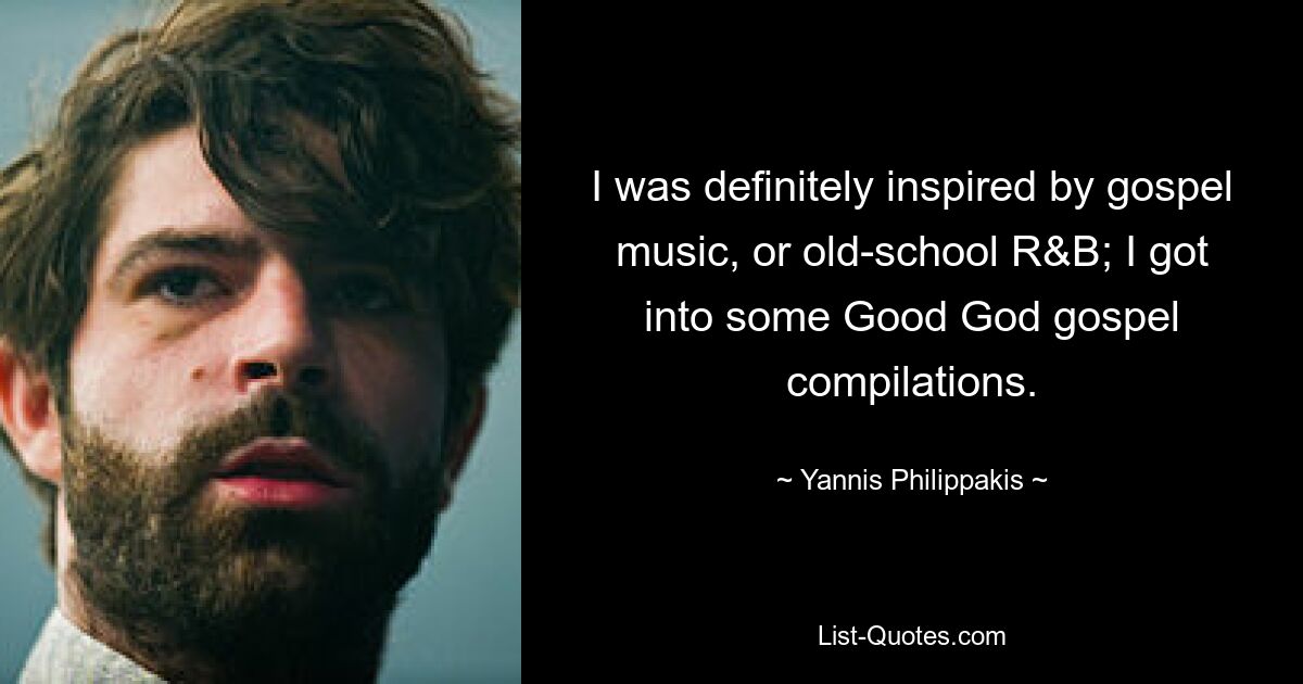 Ich wurde definitiv von Gospelmusik oder Old-School-R&amp;B inspiriert; Ich habe mich für einige Zusammenstellungen von Good-God-Evangelien interessiert. — © Yannis Philippakis