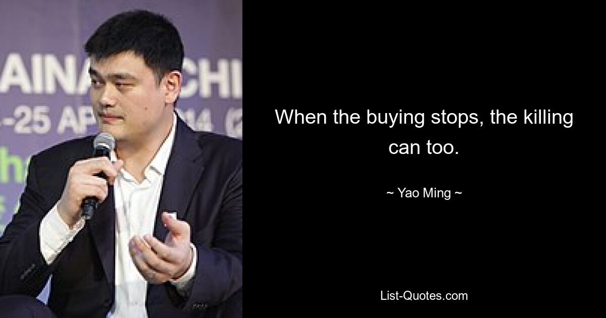 When the buying stops, the killing can too. — © Yao Ming