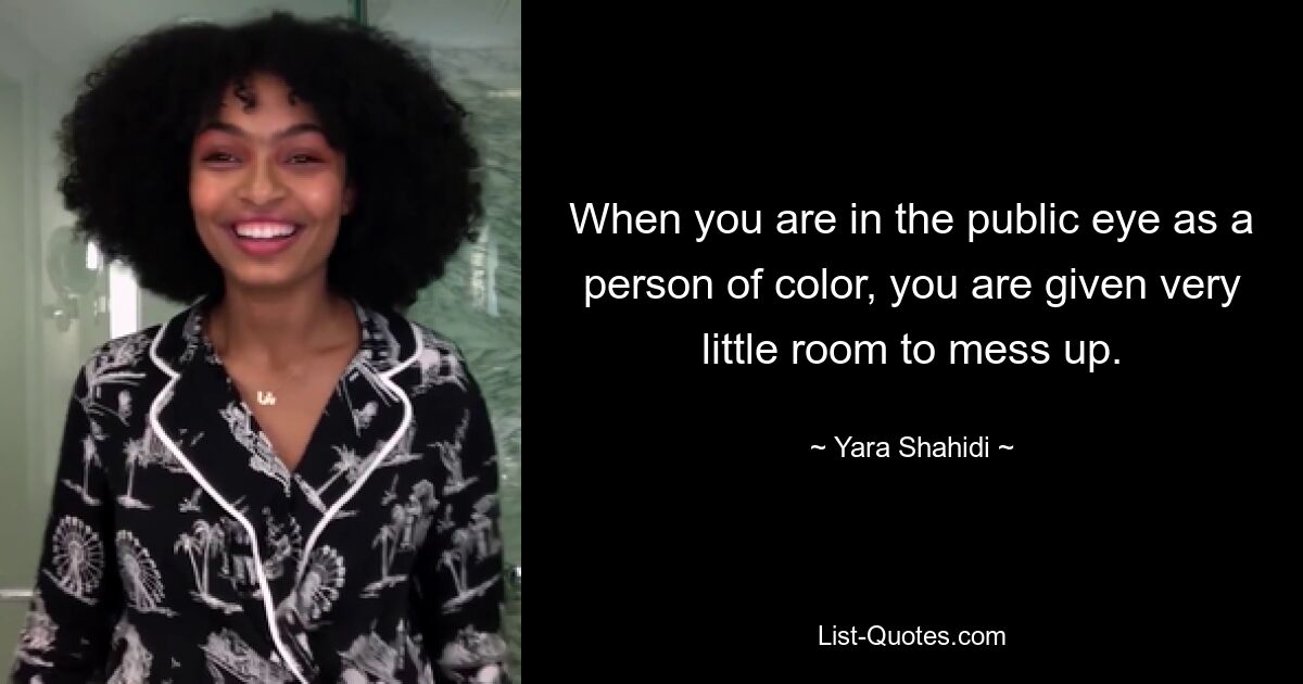 When you are in the public eye as a person of color, you are given very little room to mess up. — © Yara Shahidi