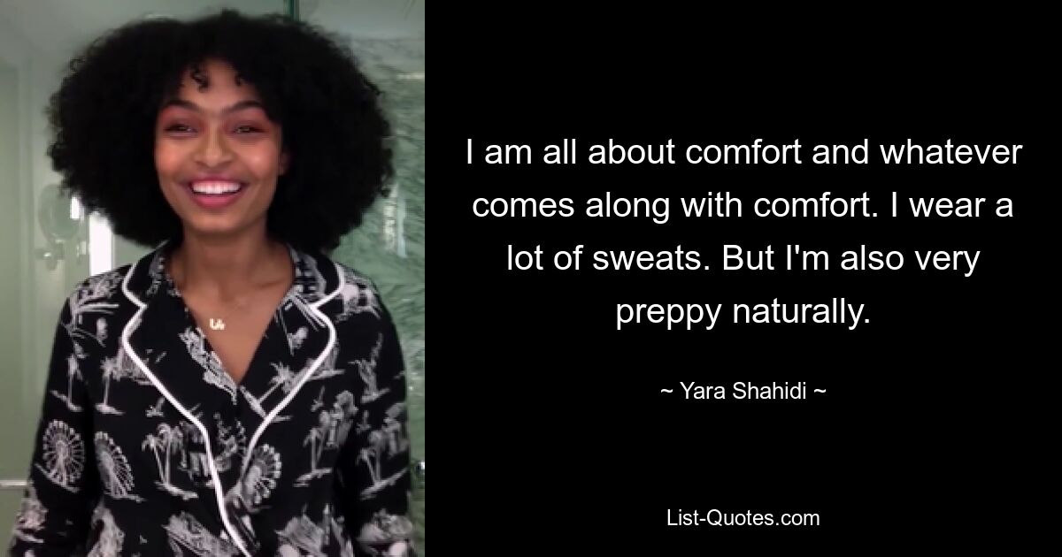 I am all about comfort and whatever comes along with comfort. I wear a lot of sweats. But I'm also very preppy naturally. — © Yara Shahidi