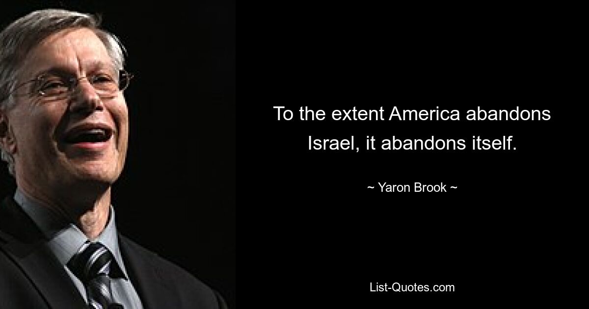 To the extent America abandons Israel, it abandons itself. — © Yaron Brook