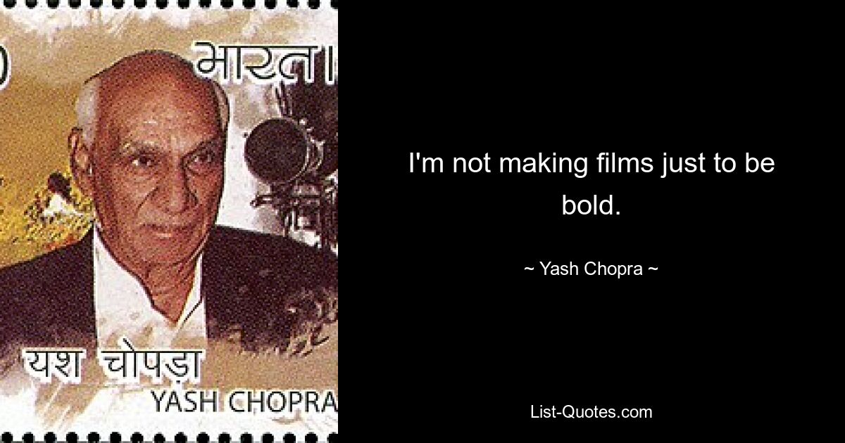 I'm not making films just to be bold. — © Yash Chopra