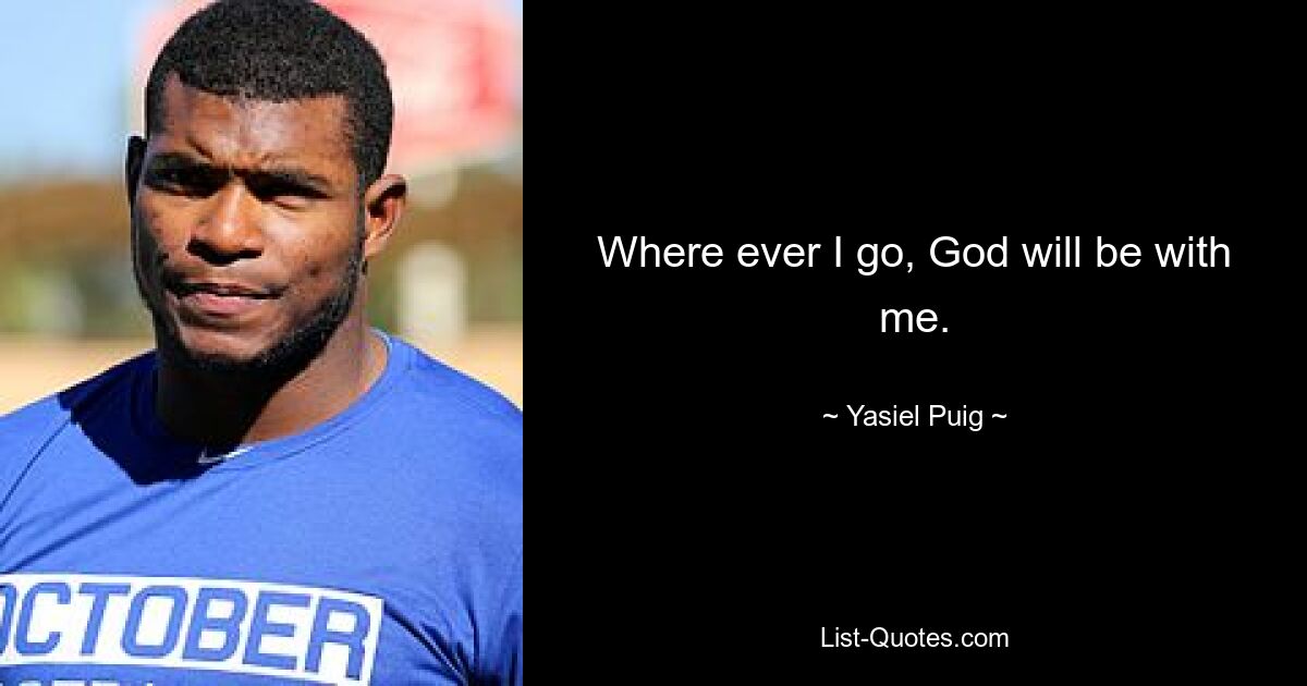 Where ever I go, God will be with me. — © Yasiel Puig