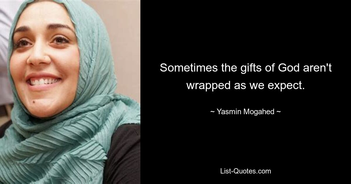 Sometimes the gifts of God aren't wrapped as we expect. — © Yasmin Mogahed