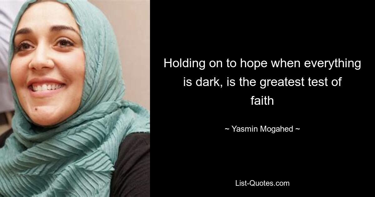 Holding on to hope when everything is dark, is the greatest test of faith — © Yasmin Mogahed